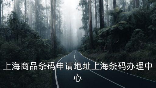 上海商品條碼申請地址上海條碼辦理中心
