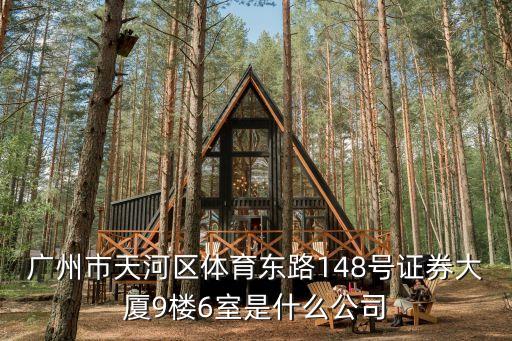 廣州市天河區體育東路148號證券大廈9樓6室是什么公司