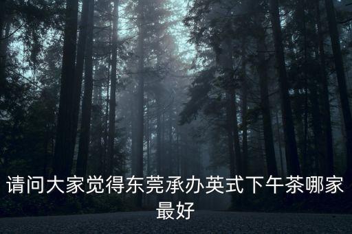 請問大家覺得東莞承辦英式下午茶哪家最好