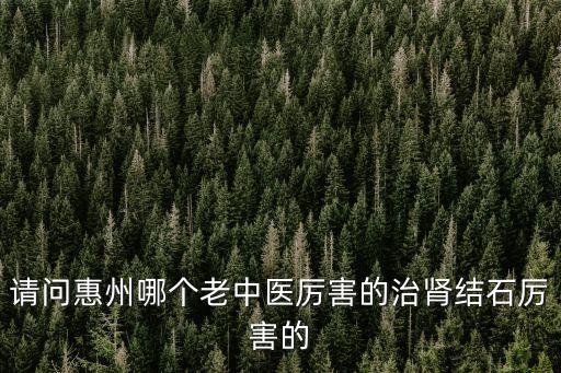 東莞腎結(jié)石老中醫(yī)地址，腎結(jié)石在東莞市以內(nèi)到那家醫(yī)院去比較好