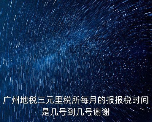 廣州地稅征期日歷，廣州地稅三元里稅所每月的報(bào)報(bào)稅時(shí)間是幾號(hào)到幾號(hào)謝謝