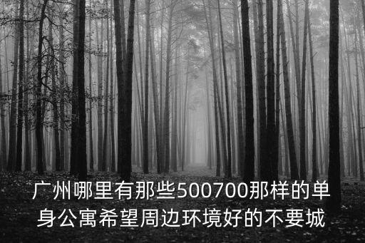 廣州無房無貸買公寓，廣州哪里有那些500700那樣的單身公寓希望周邊環境好的不要城