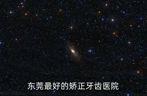 東莞市矯正牙齒誰家好，想整牙東莞哪家牙科醫院好點