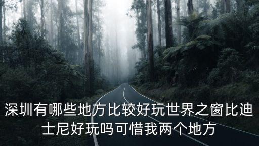 深圳世界之窗游樂場，世界之窗歡樂谷各在深圳哪區具體位置是哪里去玩的話門票各要多