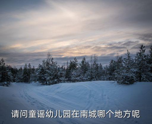 請問童謠幼兒園在南城哪個(gè)地方呢