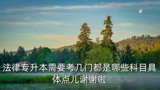 法律專升本需要考幾門都是哪些科目具體點兒謝謝啦