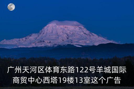 廣州天河區體育東路122號羊城國際商貿中心西塔19樓13室這個廣告