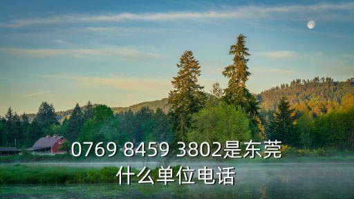 東莞駿強燃氣公司電話，0769 8459 3802是東莞什么單位電話