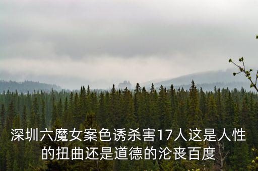 深圳六魔女案色誘殺害17人這是人性的扭曲還是道德的淪喪百度