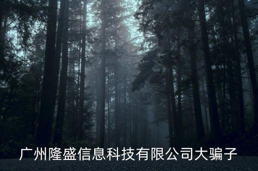 廣州隆盛信息科技有限公司大騙子