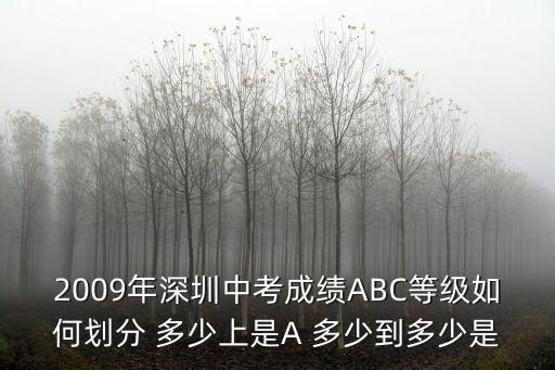 2009年深圳中考成績ABC等級如何劃分 多少上是A 多少到多少是