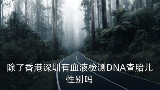 除了香港深圳有血液檢測(cè)DNA查胎兒性別嗎