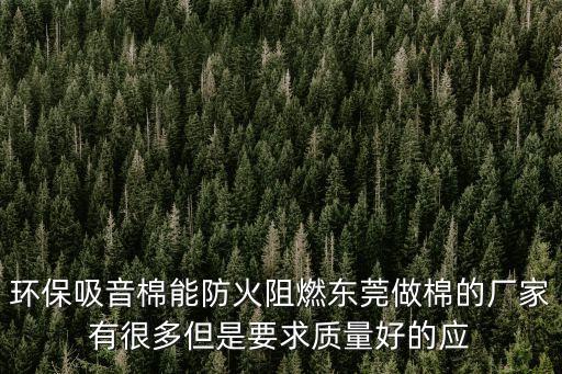 環保吸音棉能防火阻燃東莞做棉的廠家有很多但是要求質量好的應