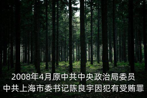 2008年4月原中共中央政治局委員中共上海市委書記陳良宇因犯有受賄罪
