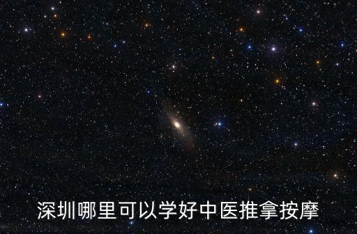 深圳最好的按摩學校，深圳哪里可以學好中醫推拿按摩