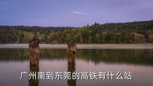 廣州南到東莞的高鐵有什么站