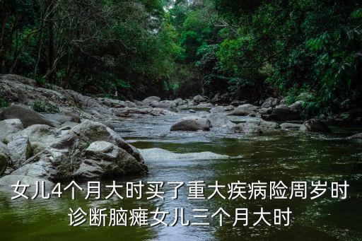 女兒4個月大時買了重大疾病險周歲時診斷腦癱女兒三個月大時