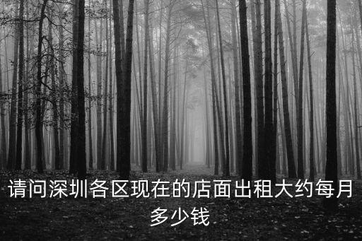 請(qǐng)問(wèn)深圳各區(qū)現(xiàn)在的店面出租大約每月多少錢