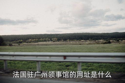 法國駐廣州領(lǐng)事館的網(wǎng)址是什么