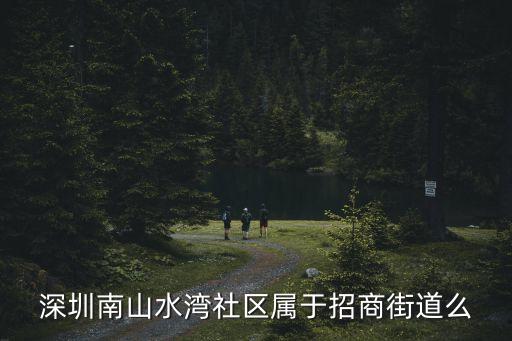 深圳南山水灣社區(qū)屬于招商街道么