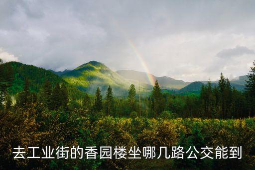 去工業(yè)街的香園樓坐哪幾路公交能到