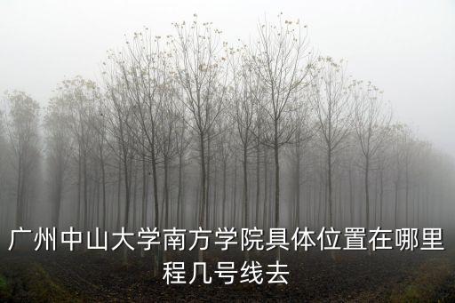廣州中山大學南方學院具體位置在哪里程幾號線去