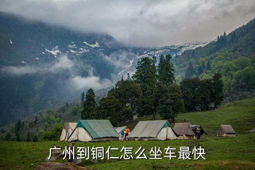 廣州到銅仁途徑站，廣州到銅仁怎么坐車最快
