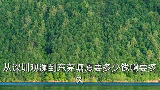 從深圳觀瀾到東莞塘廈要多少錢啊要多久