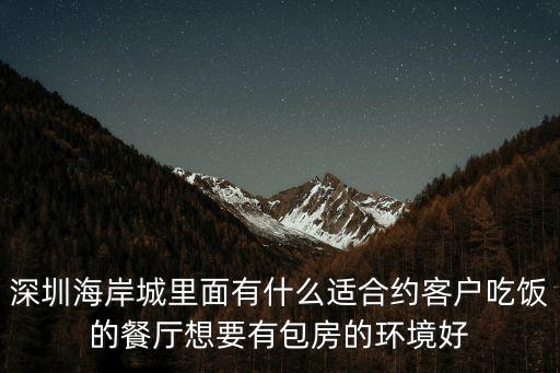 深圳海岸城里面有什么適合約客戶吃飯的餐廳想要有包房的環(huán)境好