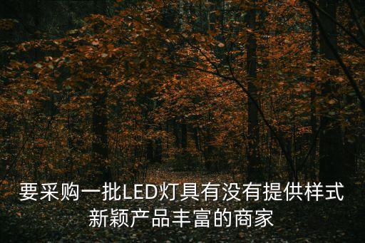 要采購一批LED燈具有沒有提供樣式新穎產品豐富的商家