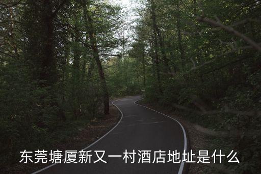 東莞塘廈新又一村酒店地址是什么