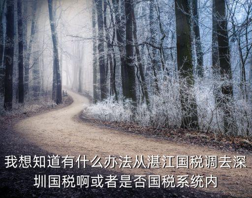 女子考入深圳國稅，我想知道有什么辦法從湛江國稅調去深圳國稅啊或者是否國稅系統內