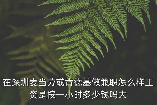 在深圳麥當勞或肯德基做兼職怎么樣工資是按一小時多少錢嗎大