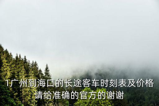 1廣州到海口的長途客車時刻表及價格請給準確的官方的謝謝