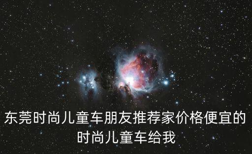 東莞時尚兒童車朋友推薦家價格便宜的時尚兒童車給我
