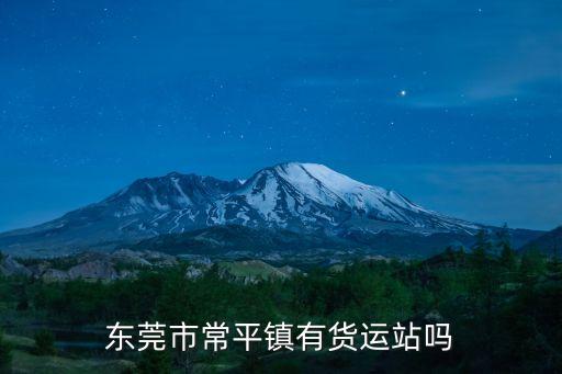 東莞市常平鎮有貨運站嗎