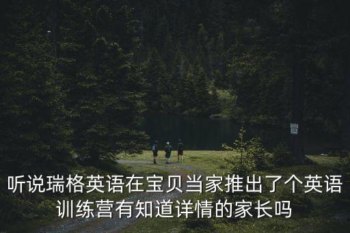 聽說瑞格英語在寶貝當家推出了個英語訓練營有知道詳情的家長嗎