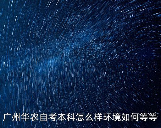廣州華農(nóng)自考本科怎么樣環(huán)境如何等等