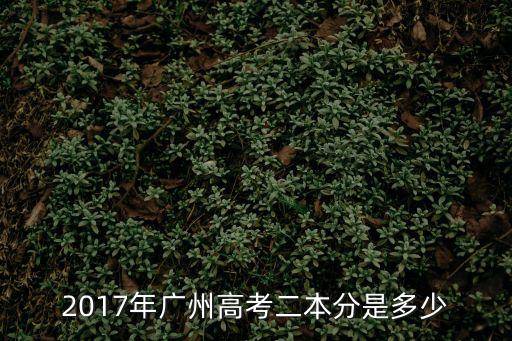 2017年廣州二模二本線，2017年的高考分數線與二模成績有什么關系17年的分數線是多少