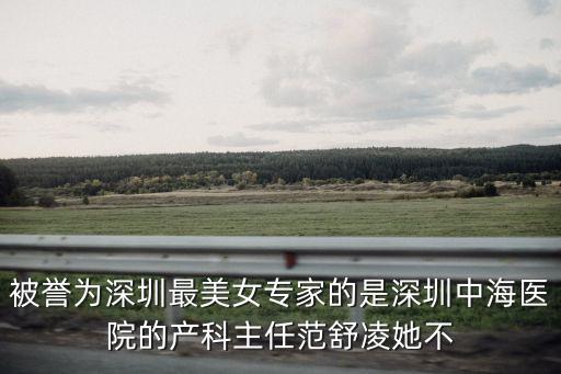 被譽為深圳最美女專家的是深圳中海醫院的產科主任范舒凌她不