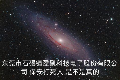 東莞倉廠村新聞，東莞市石碣鎮(zhèn)盈聚科技電子股份有限公司 保安打死人 是不是真的