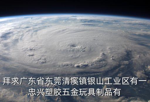 拜求廣東省東莞清溪鎮(zhèn)銀山工業(yè)區(qū)有一忠興塑膠五金玩具制品有