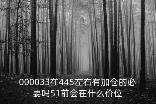000033在445左右有加倉的必要嗎51前會在什么價位