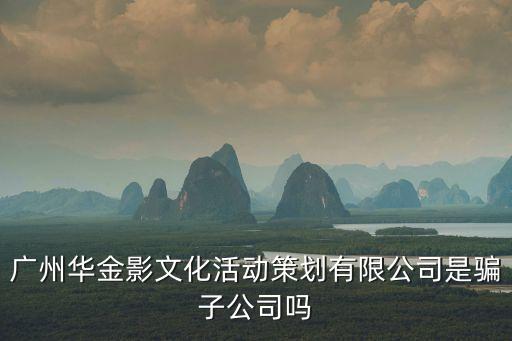 廣州華金影文化活動策劃有限公司是騙子公司嗎