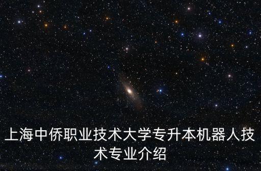 上海中僑職業技術大學專升本機器人技術專業介紹