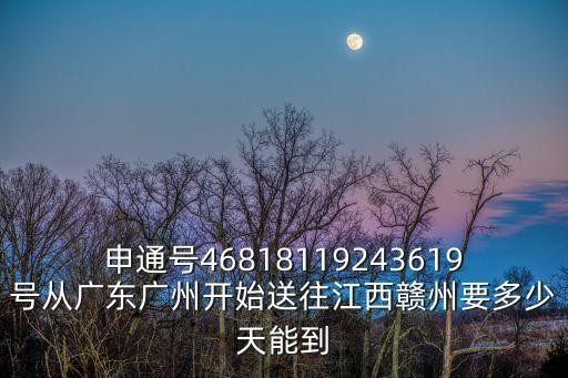申通號46818119243619號從廣東廣州開始送往江西贛州要多少天能到