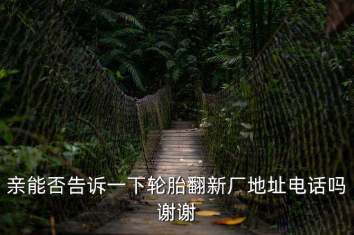 親能否告訴一下輪胎翻新廠地址電話嗎謝謝