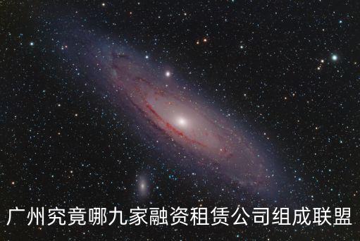 廣州金穗資本，廣州究竟哪九家融資租賃公司組成聯盟