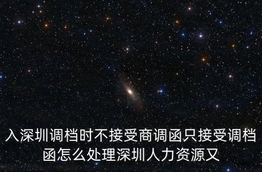 入深圳調檔時不接受商調函只接受調檔函怎么處理深圳人力資源又
