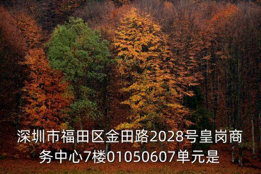 深圳順明，深圳市福田區(qū)金田路2028號皇崗商務(wù)中心7樓01050607單元是